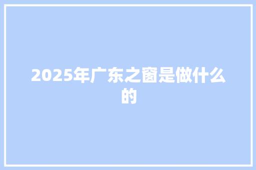2025年广东之窗是做什么的