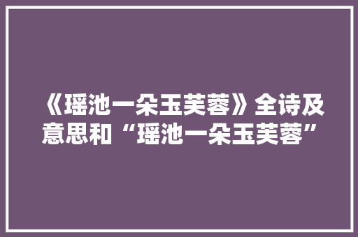 《瑶池一朵玉芙蓉》全诗及意思和“瑶池一朵玉芙蓉”的拼音注释