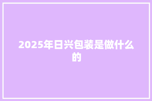 2025年日兴包装是做什么的