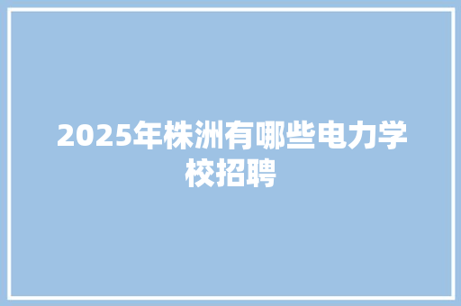 2025年株洲有哪些电力学校招聘 诗词应用