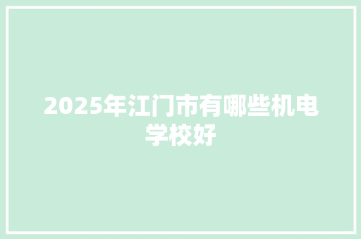 2025年江门市有哪些机电学校好