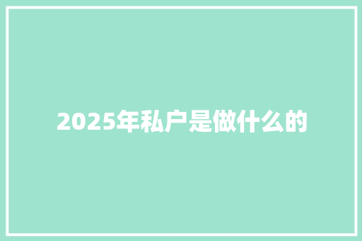 2025年私户是做什么的