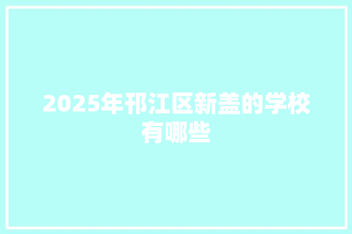 2025年邗江区新盖的学校有哪些 项目报告