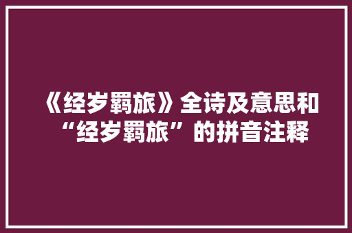 《经岁羁旅》全诗及意思和“经岁羁旅”的拼音注释
