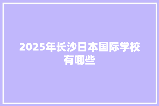 2025年长沙日本国际学校有哪些