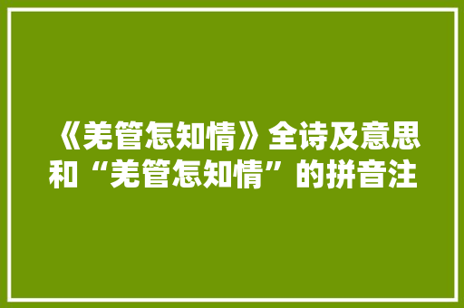 《羌管怎知情》全诗及意思和“羌管怎知情”的拼音注释