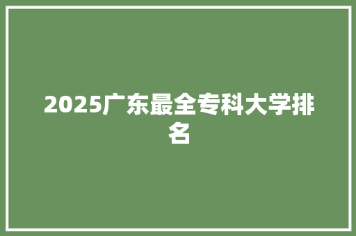 2025广东最全专科大学排名