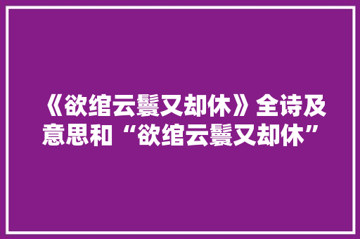 《欲绾云鬟又却休》全诗及意思和“欲绾云鬟又却休”的拼音注释 诗词鉴赏