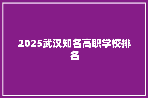 2025武汉知名高职学校排名