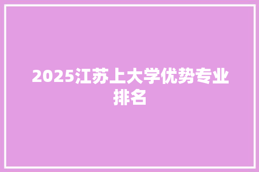 2025江苏上大学优势专业排名 诗词应用