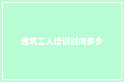 建筑工人培训时间多少