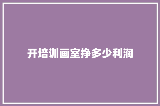 开培训画室挣多少利润