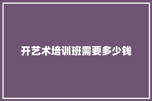 开艺术培训班需要多少钱 社交媒体