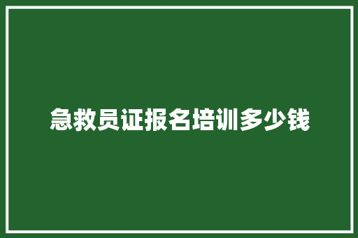 急救员证报名培训多少钱