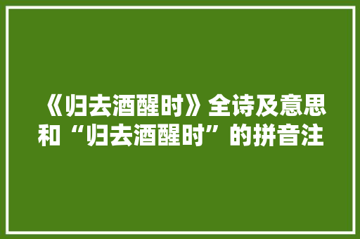 《归去酒醒时》全诗及意思和“归去酒醒时”的拼音注释 诗词鉴赏