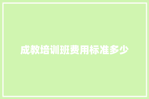 成教培训班费用标准多少 应用文