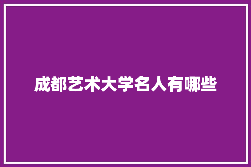 成都艺术大学名人有哪些 诗词鉴赏