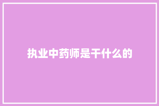 执业中药师是干什么的
