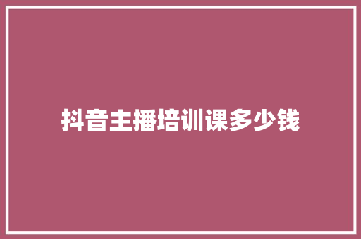 抖音主播培训课多少钱