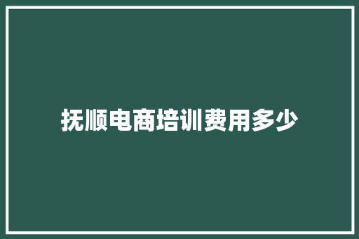 抚顺电商培训费用多少