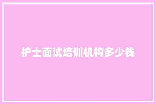 护士面试培训机构多少钱
