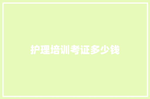 护理培训考证多少钱