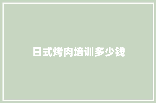 日式烤肉培训多少钱