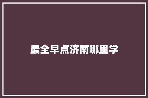 最全早点济南哪里学 工作总结