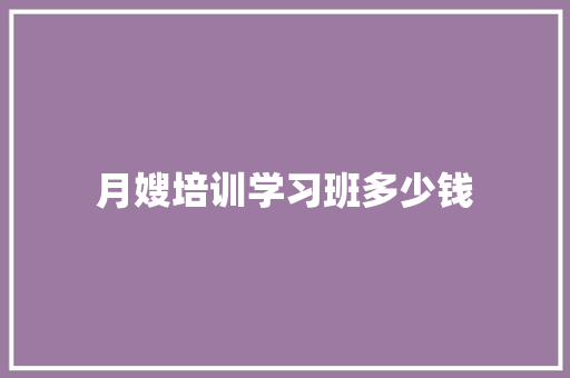 月嫂培训学习班多少钱
