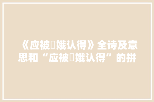 《应被姮娥认得》全诗及意思和“应被姮娥认得”的拼音注释