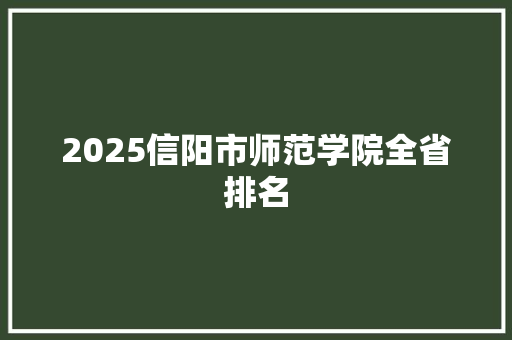 2025信阳市师范学院全省排名 社交媒体