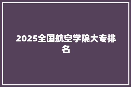 2025全国航空学院大专排名