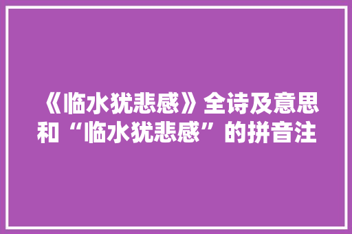 《临水犹悲感》全诗及意思和“临水犹悲感”的拼音注释