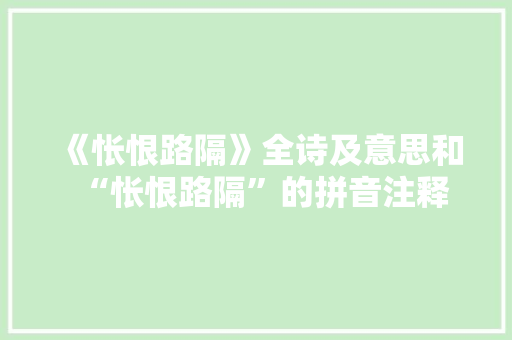《怅恨路隔》全诗及意思和“怅恨路隔”的拼音注释