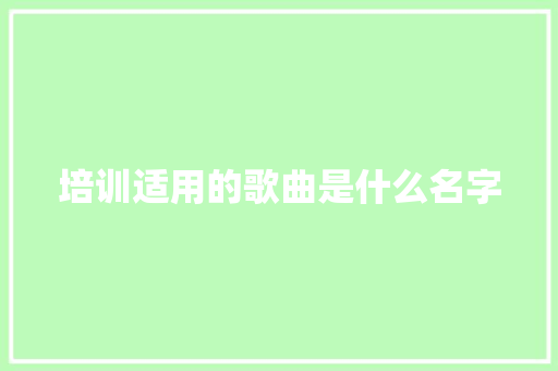 培训适用的歌曲是什么名字