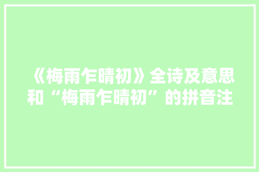 《梅雨乍晴初》全诗及意思和“梅雨乍晴初”的拼音注释