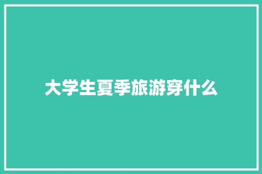 大学生夏季旅游穿什么