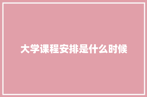 大学课程安排是什么时候