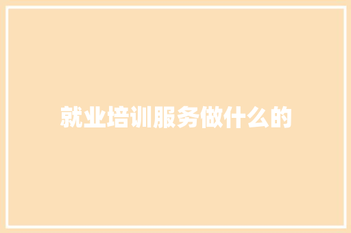 就业培训服务做什么的