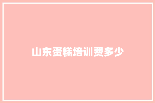 山东蛋糕培训费多少