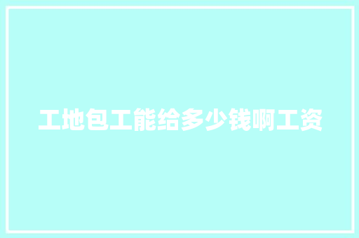 工地包工能给多少钱啊工资