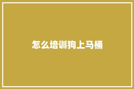 怎么培训狗上马桶 诗词应用