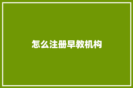 怎么注册早教机构