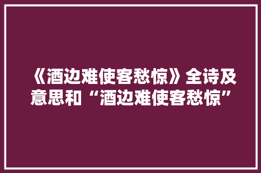 《酒边难使客愁惊》全诗及意思和“酒边难使客愁惊”的拼音注释 诗词鉴赏