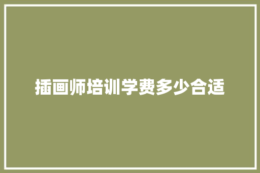 插画师培训学费多少合适 职场写作