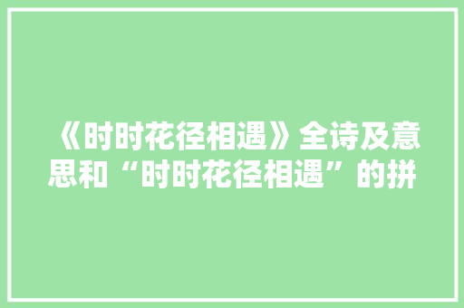 《时时花径相遇》全诗及意思和“时时花径相遇”的拼音注释