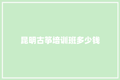 昆明古筝培训班多少钱