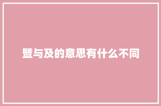 暨与及的意思有什么不同 职场写作