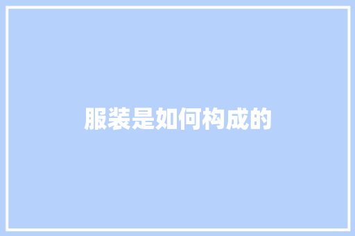 服装是如何构成的 职场写作