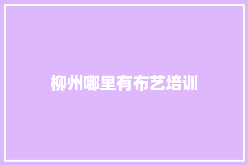 柳州哪里有布艺培训 应用文